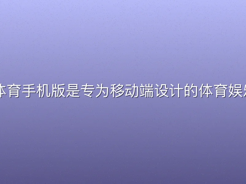 ku游体育手机版是专为移动端设计的体育娱乐平台
